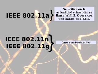 IEEE 802.11a IEEE 802.11n Se utiliza en la actualidad y también se llama WiFi 5. Opera con una banda de 5 GHz. } Opera a una banda 2'4 GHz IEEE 802.11g } 