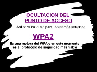 OCULTACION DEL  PUNTO DE ACCESO Así será invisible para los demás usuarios WPA2 Es una mejora del WPA y en este momento  es el protocolo de seguridad más fiable 