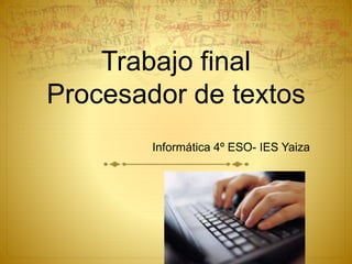 Trabajo final
Procesador de textos
Informática 4º ESO- IES Yaiza
 