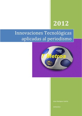 2012
Innovaciones Tecnológicas
   aplicadas al periodismo




                 César Rodríguez Cabrillo


                 29/05/2012
 