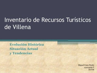 Inventario de Recursos Turísticos 
de Villena 
Miguel Cano Pardo 
15423409-T 
EUTM 
Evolución Histórica 
Situación Actual 
y Tendencias 
 