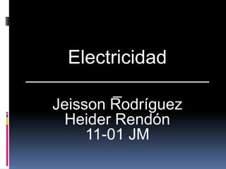 Electricidad ______________________ Jeisson Rodríguez Heider Rendón   11-01 JM 
