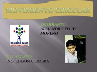 MOVIMIENTO CIRCULAR ESTUDIANTE :  ALEJANDRO FELIPE MORENO ENCARGADO:  ING. EDISON COIMBRA 