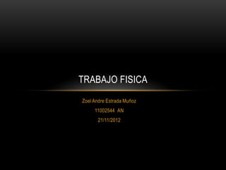 TRABAJO FISICA
Zoel Andre Estrada Muñoz
     11002544 AN
       21/11/2012
 