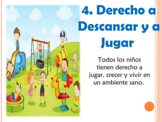 Todos los niños
tienen derecho a
jugar, crecer y vivir en
un ambiente sano.
4. Derecho a
Descansar y a
Jugar
 