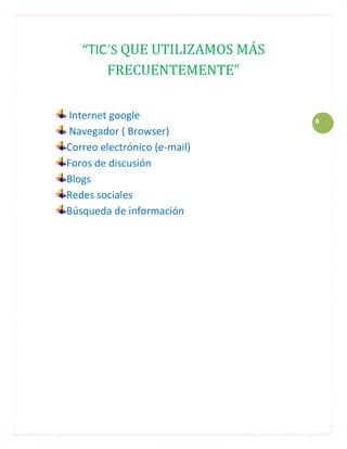 “TIC´S QUE UTILIZAMOS MÁS
       FRECUENTEMENTE”


Internet google                8
Navegador ( Browser)
Correo electrónico (e-mail)
Foros de discusión
Blogs
Redes sociales
Búsqueda de información
 