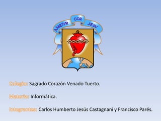 Colegio: Sagrado Corazón Venado Tuerto. Materia: Informática. Integrantes: Carlos Humberto Jesús Castagnani y Francisco Parés. 