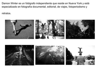 Damon Winter es un fotógrafo independiente que reside en Nueva York y está
especializado en fotografía documental, editorial, de viajes, fotoperiodismo y
retratos.
 