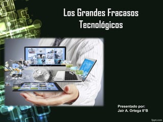 Los Grandes Fracasos
Tecnológicos

Presentado por:
Jair A. Ortega 8°B

 