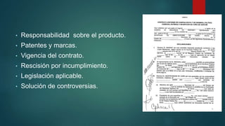 • Responsabilidad sobre el producto.
• Patentes y marcas.
• Vigencia del contrato.
• Rescisión por incumplimiento.
• Legislación aplicable.
• Solución de controversias.
 