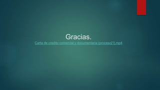 Gracias.
Carta de credito comercial y documentaria (proceso[1].mp4
 