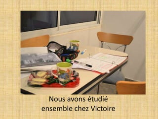 Nous avons étudié
ensemble chez Victoire
 