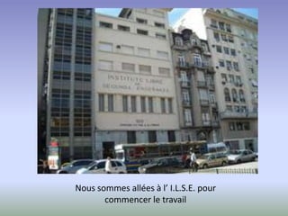 Nous sommes allées à l’ I.L.S.E. pour
       commencer le travail
 