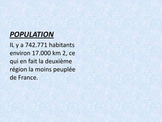 POPULATION
IL y a 742.771 habitants
environ 17.000 km 2, ce
qui en fait la deuxième
région la moins peuplée
de France.