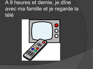 A 9 heures et demie, je dîneavecmafamilleet je regarde la télé