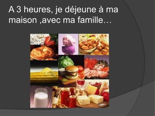 A 3 heures, je déjeuneàmamaison ,avecmafamille…