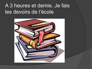 A 3 heures et demie. Je faisles devoirs de l’école