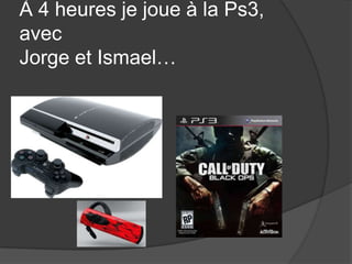 À4 heures je joueà la Ps3, avecJorge et Ismael…