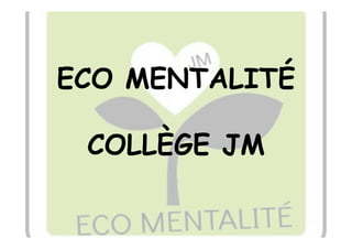 ECO MENTALITÉ

 COLLÈGE JM
      !
 