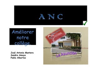 Améliorer
  notre
 collège.
José Antonio Montero
Sandra Amaya
Pablo Albertos
 