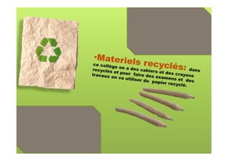 • Materie
                  ls recycl
 ce collèg
recyclés
           e on a de        és:
                      s cahier
                               s et des       dans
          et pour                       cra
travaux             faire des
         on va ut              examens yons
                  iliser du              et des
                             papier re
                                       cyclé.
 