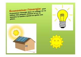: ur
                    nergiee opova
Éc onomineer l’aés ce collèg n
          s
                  n
       l’é rgie d
économiser                   es et on va
             pla ques solair         te une
utiliser des           uand on quit
             lumière q
éteindre la
pièce.
 