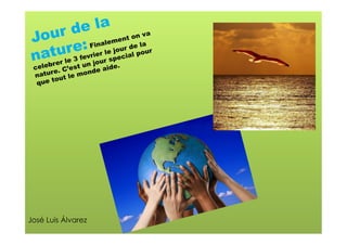 e la on va
      ur d alement
 Jo
       u e:vFiier le joucrialeplour
  ater lr 3 fe rjour spe
                 n         d a
 n lebr e un           .
 ce          est      ide
      r e. C’ monde a
 natu ut le
        o
  que t




José Luis Álvarez
 