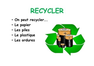 RECYCLER
•    On peut recycler….
•    Le papier
•    Les piles
•    Le plastique
•    Les ordures
 