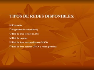 TIPOS DE REDES DISPONIBLES: Extensión  Segmento de red (subred)   Red de área locales (LAN)   Red de campus   Red de área metropolitanas (MAN)   Red de área extensa (WAN y redes globales)   