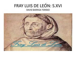 FRAY LUIS DE LEÓN: S.XVI
DAVID BARRIGA TORIBIO
 