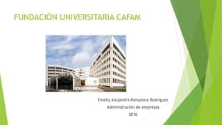 FUNDACIÓN UNIVERSITARIA CAFAM
Emelly Alejandra Pamplona Rodríguez
Administración de empresas
2016
 