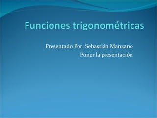 Presentado Por: Sebastián Manzano Poner la presentación 