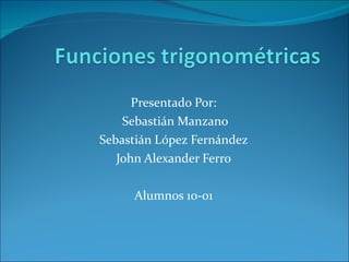 Presentado Por: Sebastián Manzano Sebastián López Fernández John Alexander Ferro Alumnos 10-01 