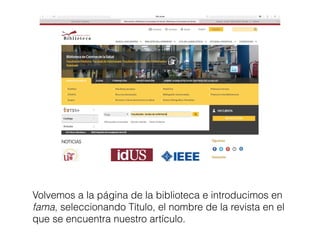Volvemos a la página de la biblioteca e introducimos en
fama, seleccionando Título, el nombre de la revista en el
que se encuentra nuestro artículo.
 