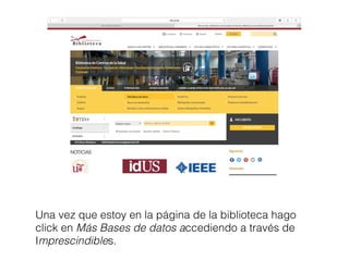 Una vez que estoy en la página de la biblioteca hago
click en Más Bases de datos accediendo a través de
Imprescindibles.
 
