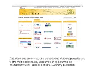 Aparecen dos columnas, una de bases de datos especializadas
y otra multicisciplinares. Buscamos en la columna de
Multidisdiplinares (la de la derecha) Dialnet y pulsamos.
 