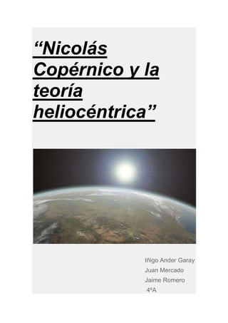 “Nicolás
Copérnico y la
teoría
heliocéntrica”




            Iñigo Ander Garay
            Juan Mercado
            Jaime Romero
            4ºA
 
