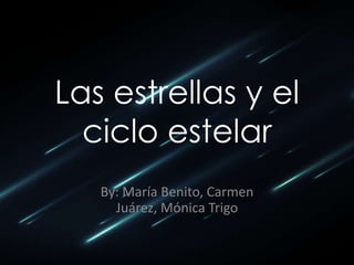 Las estrellas y el
  ciclo estelar
   By: María Benito, Carmen
     Juárez, Mónica Trigo
 