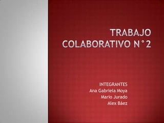 TRABAJO COLABORATIVO N°2 INTEGRANTES Ana Gabriela Moya Mario Jurado Alex Báez 