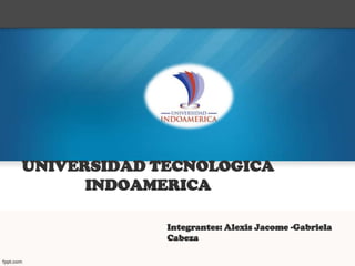 UNIVERSIDAD TECNOLOGICA
INDOAMERICA
Integrantes: Alexis Jacome -Gabriela
Cabeza
 