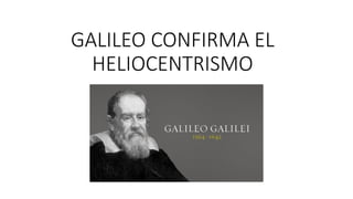 GALILEO CONFIRMA EL
HELIOCENTRISMO
 