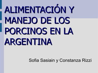 ALIMENTACIÓN Y MANEJO DE LOS PORCINOS EN LA ARGENTINA Sofia Sasiain y Constanza Rizzi 