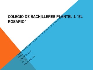 COLEGIO DE BACHILLERES PLANTEL 1 “EL
ROSARIO”
 