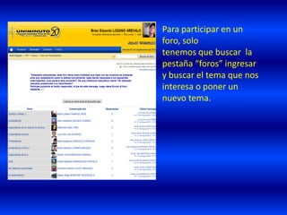 Para participar en un
foro, solo
tenemos que buscar la
pestaña “foros” ingresar
y buscar el tema que nos
interesa o poner un
nuevo tema.
 