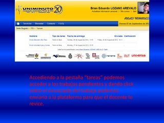 Accediendo a la pestaña “tareas” podemos
acceder a los trabajos pendientes y dando click
sobre el enunciado del trabajo podemos
enviarlo a la plataforma para que el docente lo
revice.
 
