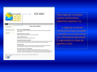 CLIC AQUI   Para ingresar a nuestro
            correo institucional
            debemos ingresar a la
            url:estudiantes.uniminuto.
            edu e ingresar el correo
            institucional que se puede
            consultar en el aula virtual
            (en informacion personal)
            E ingresamos la clave de
            genesis y listo.
 