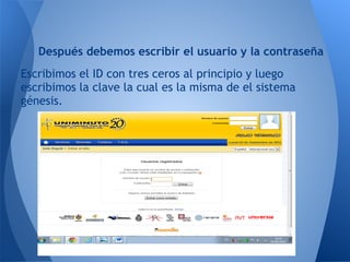 Después debemos escribir el usuario y la contraseña
Escribimos el ID con tres ceros al principio y luego
escribimos la clave la cual es la misma de el sistema
génesis.
 