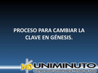 PROCESO PARA CAMBIAR LA
   CLAVE EN GÉNESIS.
 