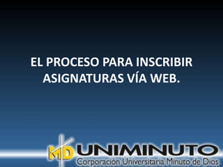 EL PROCESO PARA INSCRIBIR
  ASIGNATURAS VÍA WEB.
 