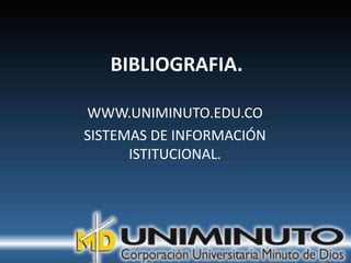 BIBLIOGRAFIA.

WWW.UNIMINUTO.EDU.CO
SISTEMAS DE INFORMACIÓN
      ISTITUCIONAL.
 